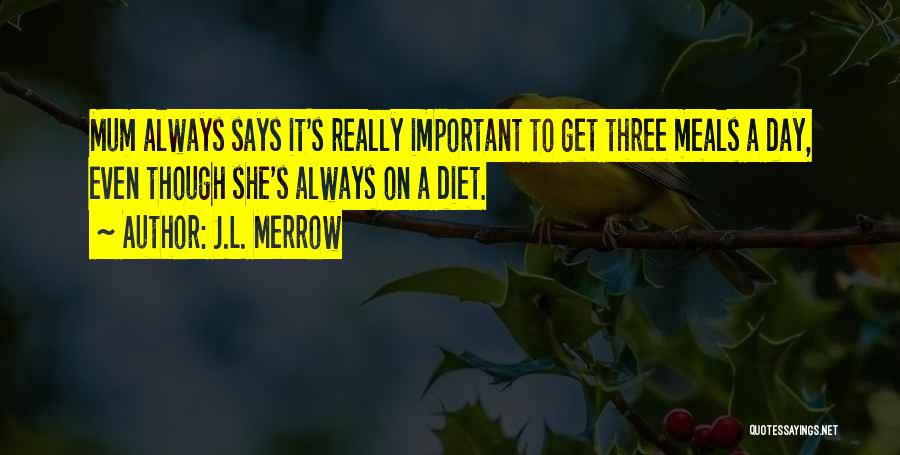 J.L. Merrow Quotes: Mum Always Says It's Really Important To Get Three Meals A Day, Even Though She's Always On A Diet.