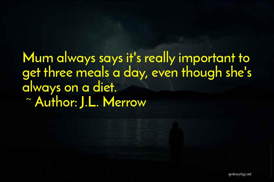 J.L. Merrow Quotes: Mum Always Says It's Really Important To Get Three Meals A Day, Even Though She's Always On A Diet.
