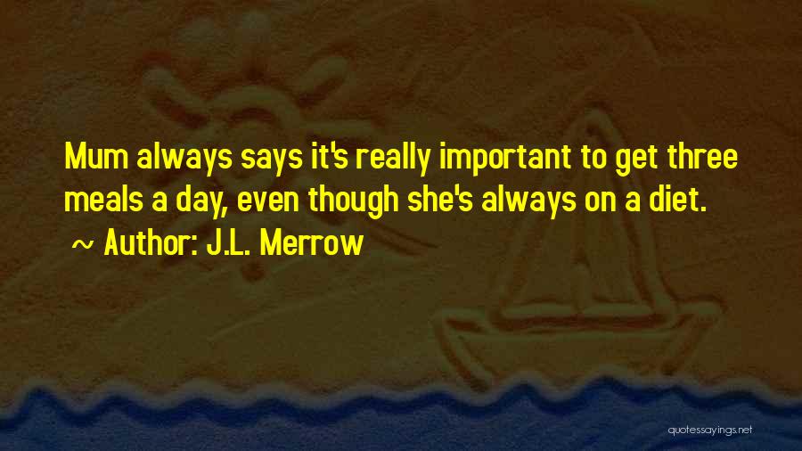J.L. Merrow Quotes: Mum Always Says It's Really Important To Get Three Meals A Day, Even Though She's Always On A Diet.