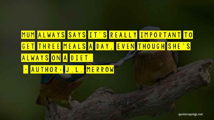 J.L. Merrow Quotes: Mum Always Says It's Really Important To Get Three Meals A Day, Even Though She's Always On A Diet.