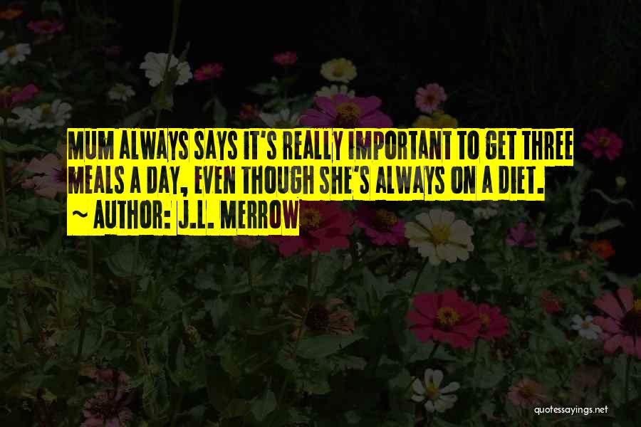 J.L. Merrow Quotes: Mum Always Says It's Really Important To Get Three Meals A Day, Even Though She's Always On A Diet.