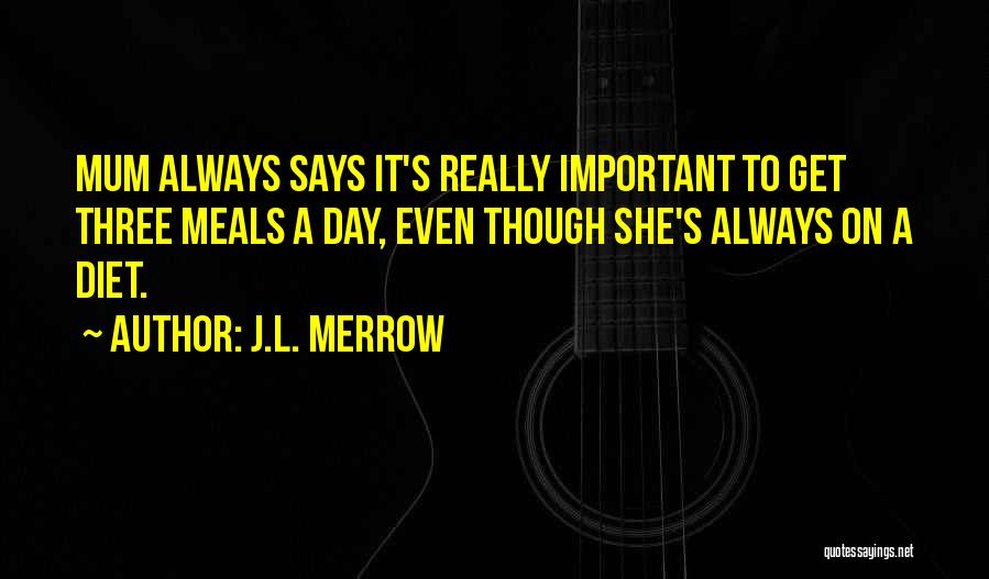 J.L. Merrow Quotes: Mum Always Says It's Really Important To Get Three Meals A Day, Even Though She's Always On A Diet.