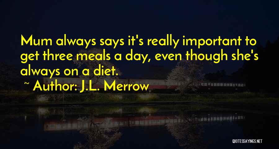 J.L. Merrow Quotes: Mum Always Says It's Really Important To Get Three Meals A Day, Even Though She's Always On A Diet.