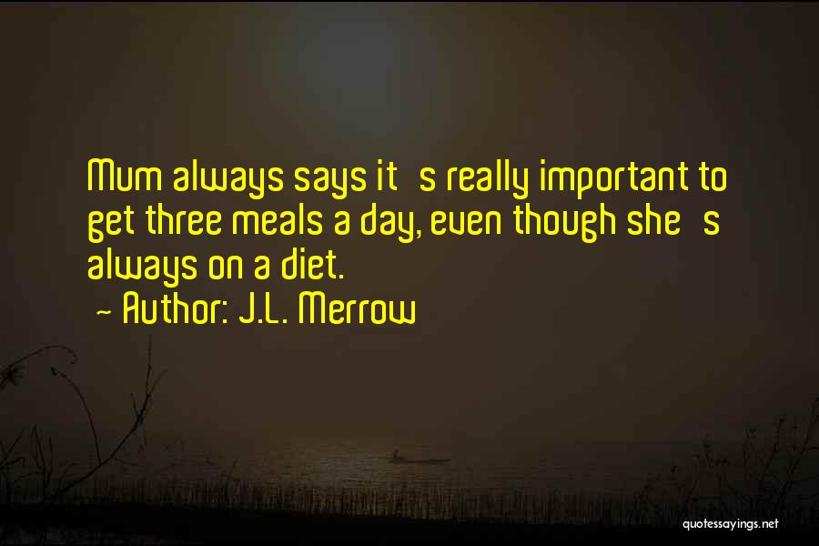 J.L. Merrow Quotes: Mum Always Says It's Really Important To Get Three Meals A Day, Even Though She's Always On A Diet.