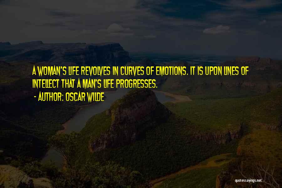Oscar Wilde Quotes: A Woman's Life Revolves In Curves Of Emotions. It Is Upon Lines Of Intellect That A Man's Life Progresses.