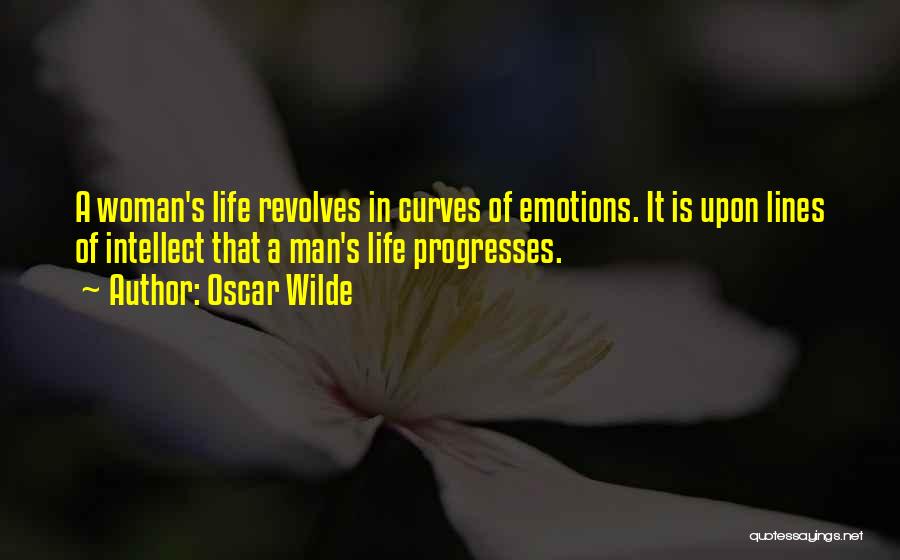Oscar Wilde Quotes: A Woman's Life Revolves In Curves Of Emotions. It Is Upon Lines Of Intellect That A Man's Life Progresses.