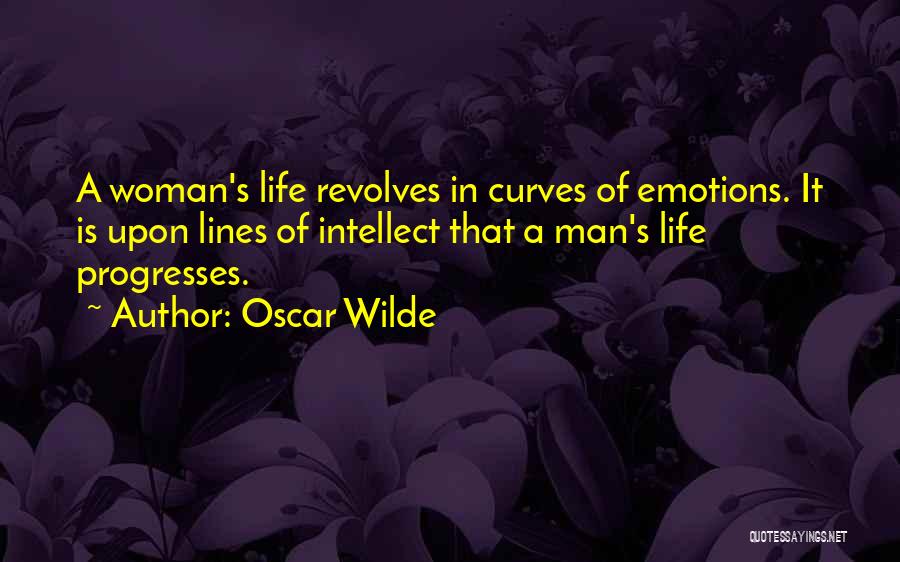 Oscar Wilde Quotes: A Woman's Life Revolves In Curves Of Emotions. It Is Upon Lines Of Intellect That A Man's Life Progresses.