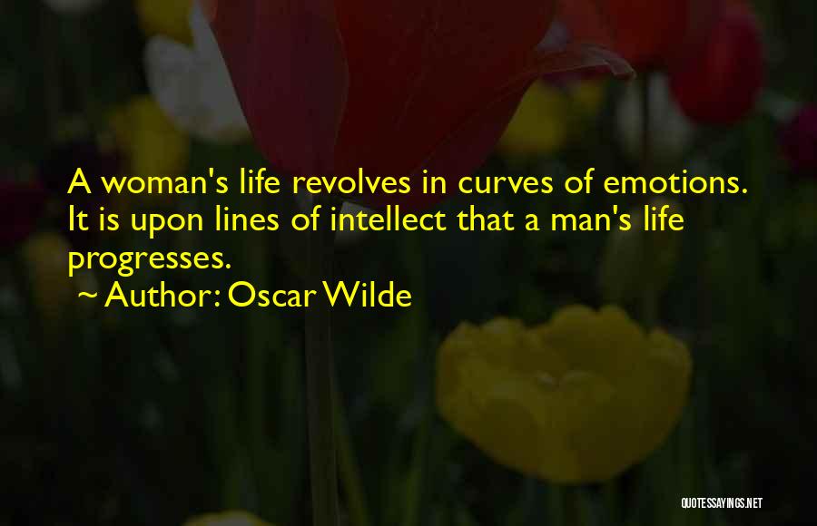 Oscar Wilde Quotes: A Woman's Life Revolves In Curves Of Emotions. It Is Upon Lines Of Intellect That A Man's Life Progresses.