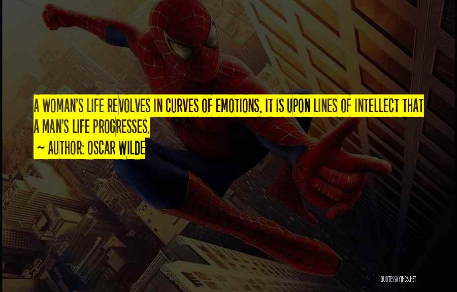 Oscar Wilde Quotes: A Woman's Life Revolves In Curves Of Emotions. It Is Upon Lines Of Intellect That A Man's Life Progresses.
