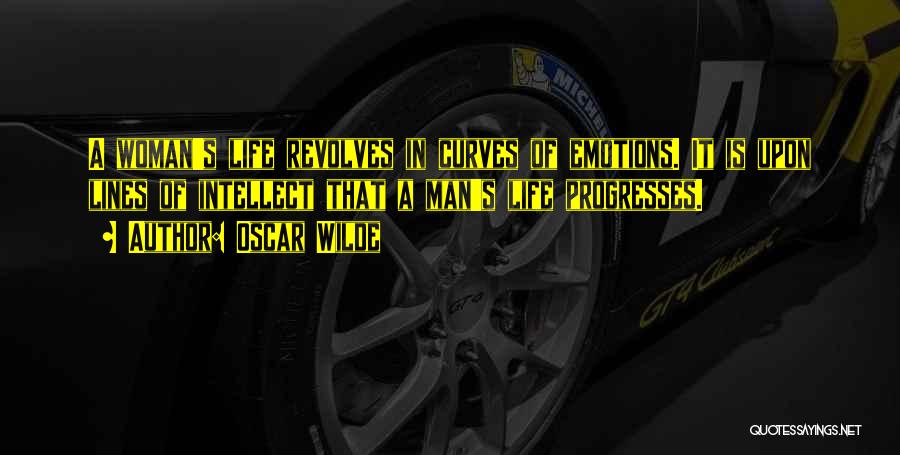 Oscar Wilde Quotes: A Woman's Life Revolves In Curves Of Emotions. It Is Upon Lines Of Intellect That A Man's Life Progresses.