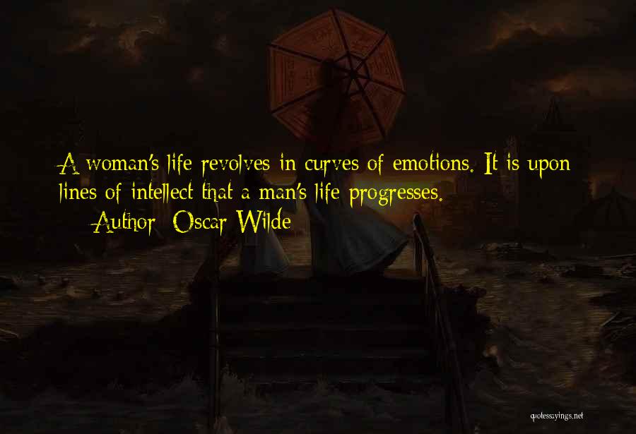 Oscar Wilde Quotes: A Woman's Life Revolves In Curves Of Emotions. It Is Upon Lines Of Intellect That A Man's Life Progresses.