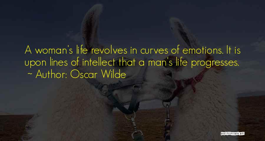 Oscar Wilde Quotes: A Woman's Life Revolves In Curves Of Emotions. It Is Upon Lines Of Intellect That A Man's Life Progresses.