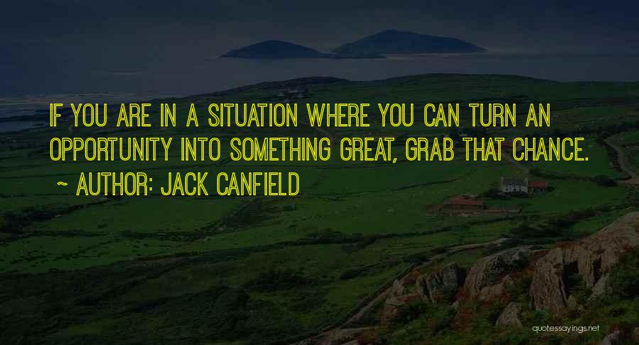 Jack Canfield Quotes: If You Are In A Situation Where You Can Turn An Opportunity Into Something Great, Grab That Chance.