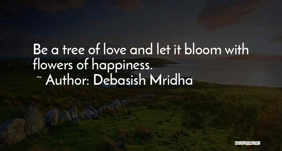 Debasish Mridha Quotes: Be A Tree Of Love And Let It Bloom With Flowers Of Happiness.