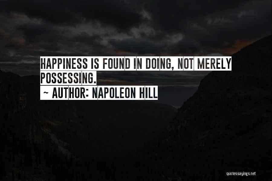 Napoleon Hill Quotes: Happiness Is Found In Doing, Not Merely Possessing.