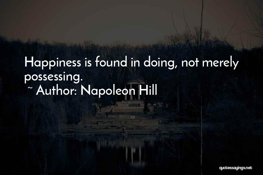 Napoleon Hill Quotes: Happiness Is Found In Doing, Not Merely Possessing.