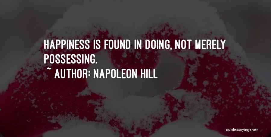 Napoleon Hill Quotes: Happiness Is Found In Doing, Not Merely Possessing.