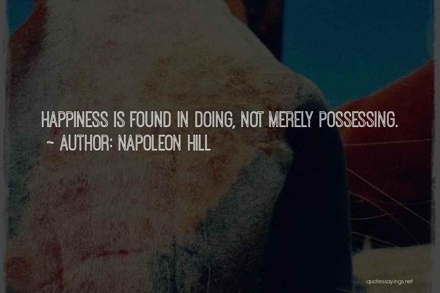 Napoleon Hill Quotes: Happiness Is Found In Doing, Not Merely Possessing.