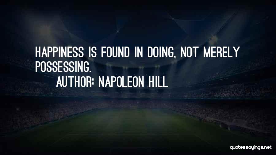 Napoleon Hill Quotes: Happiness Is Found In Doing, Not Merely Possessing.