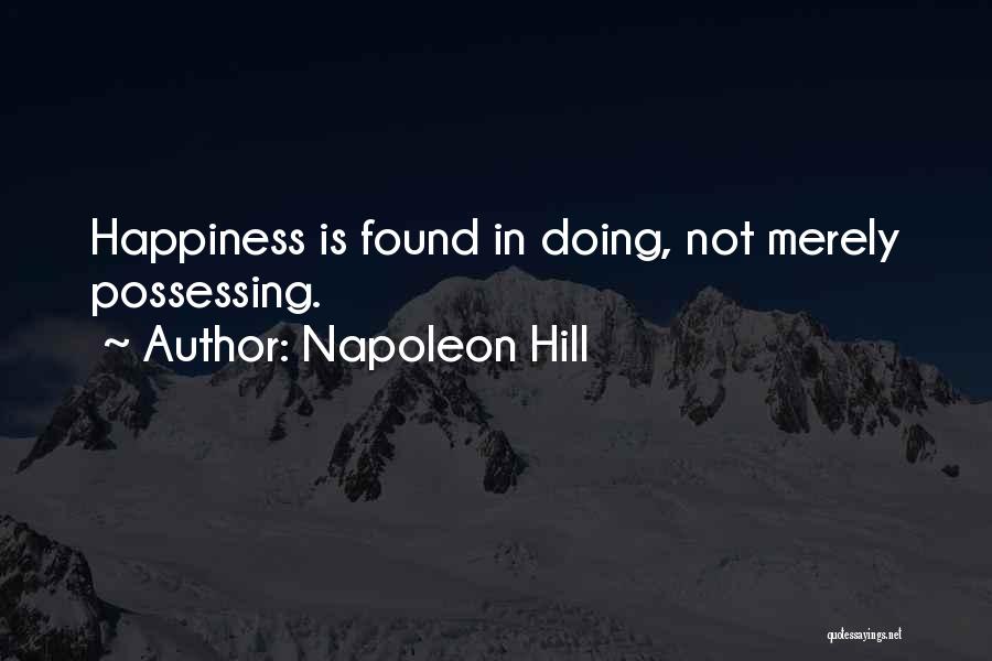 Napoleon Hill Quotes: Happiness Is Found In Doing, Not Merely Possessing.