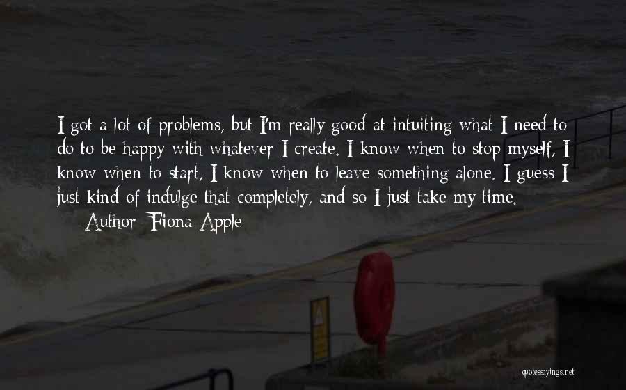 Fiona Apple Quotes: I Got A Lot Of Problems, But I'm Really Good At Intuiting What I Need To Do To Be Happy