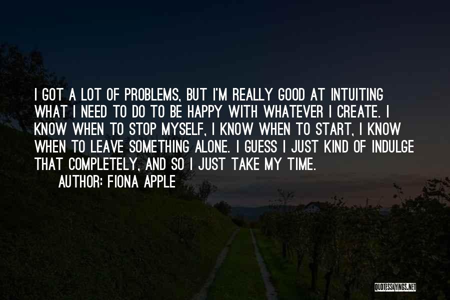 Fiona Apple Quotes: I Got A Lot Of Problems, But I'm Really Good At Intuiting What I Need To Do To Be Happy