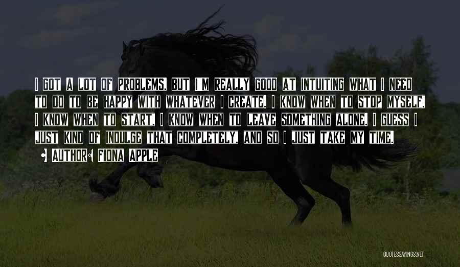 Fiona Apple Quotes: I Got A Lot Of Problems, But I'm Really Good At Intuiting What I Need To Do To Be Happy