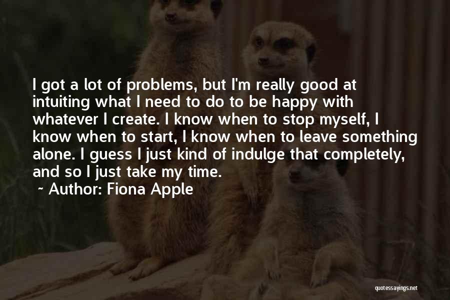 Fiona Apple Quotes: I Got A Lot Of Problems, But I'm Really Good At Intuiting What I Need To Do To Be Happy