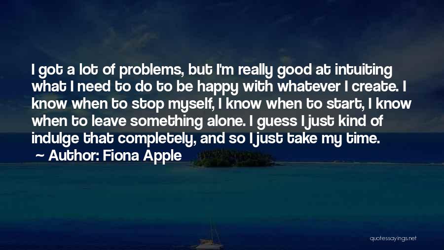 Fiona Apple Quotes: I Got A Lot Of Problems, But I'm Really Good At Intuiting What I Need To Do To Be Happy