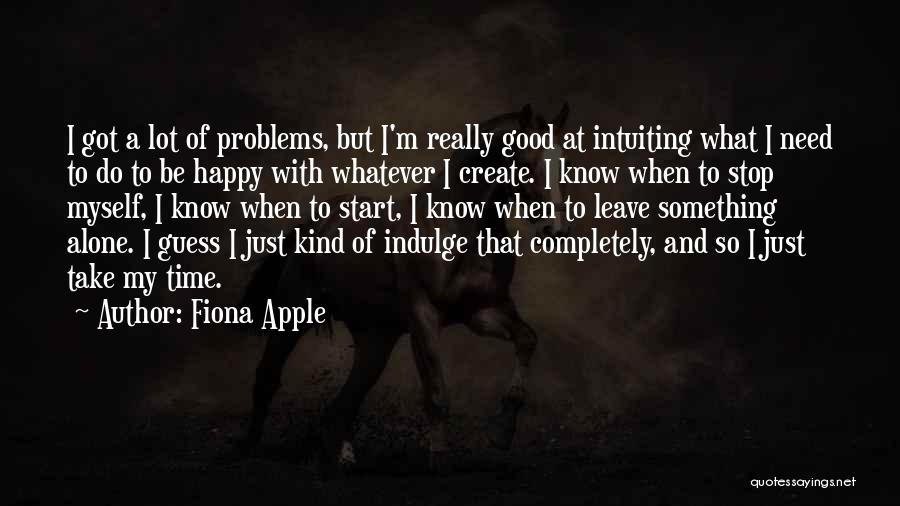 Fiona Apple Quotes: I Got A Lot Of Problems, But I'm Really Good At Intuiting What I Need To Do To Be Happy