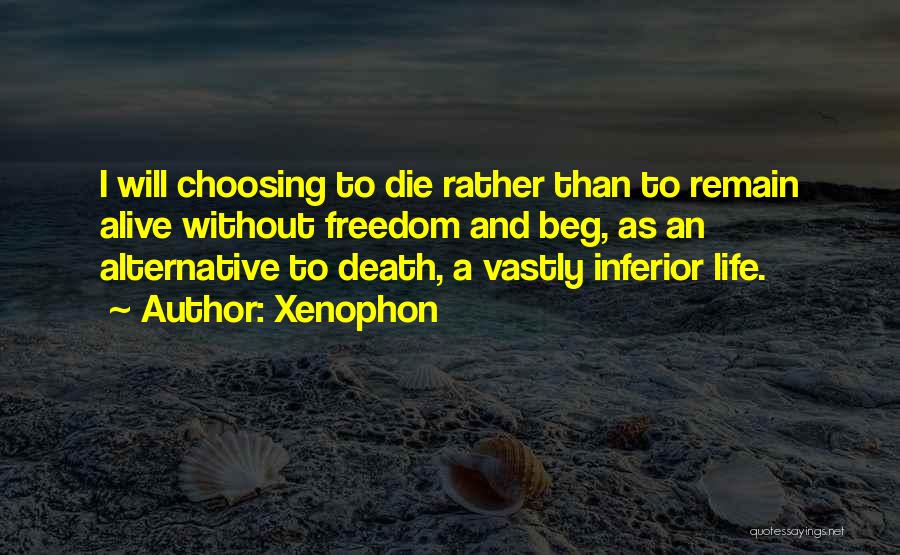 Xenophon Quotes: I Will Choosing To Die Rather Than To Remain Alive Without Freedom And Beg, As An Alternative To Death, A