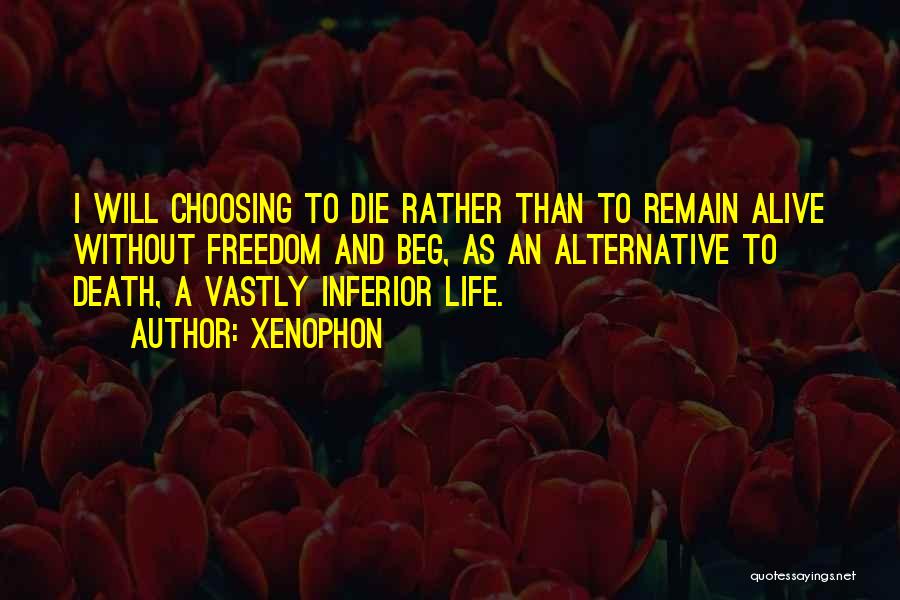 Xenophon Quotes: I Will Choosing To Die Rather Than To Remain Alive Without Freedom And Beg, As An Alternative To Death, A