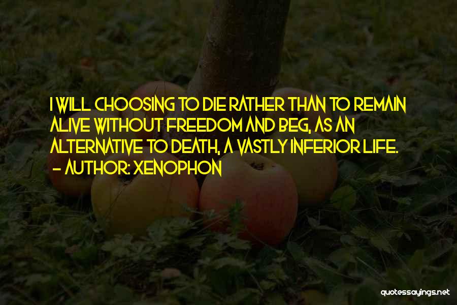 Xenophon Quotes: I Will Choosing To Die Rather Than To Remain Alive Without Freedom And Beg, As An Alternative To Death, A