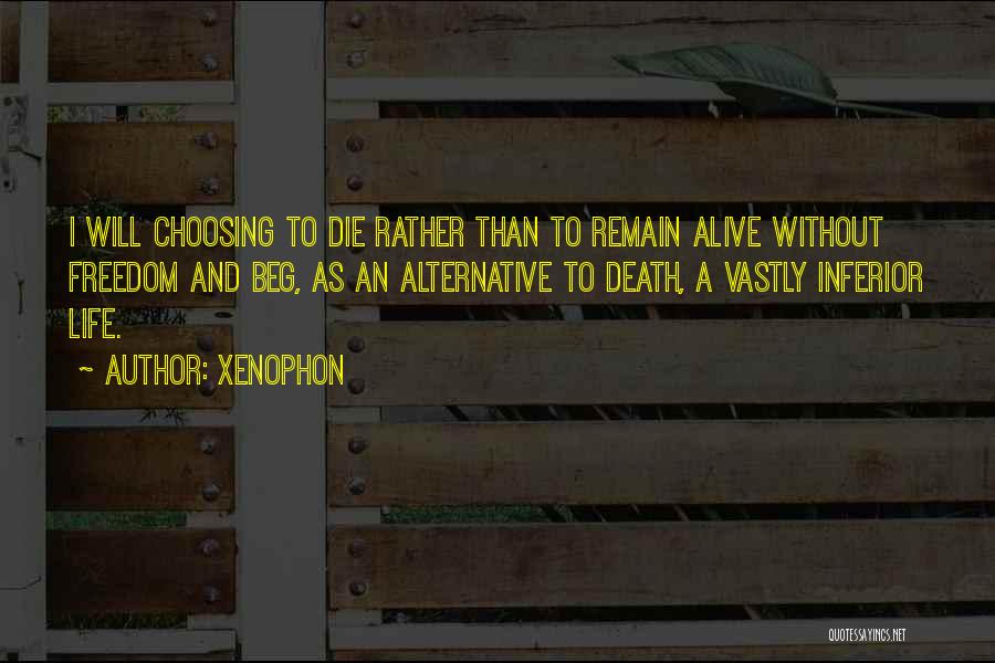 Xenophon Quotes: I Will Choosing To Die Rather Than To Remain Alive Without Freedom And Beg, As An Alternative To Death, A