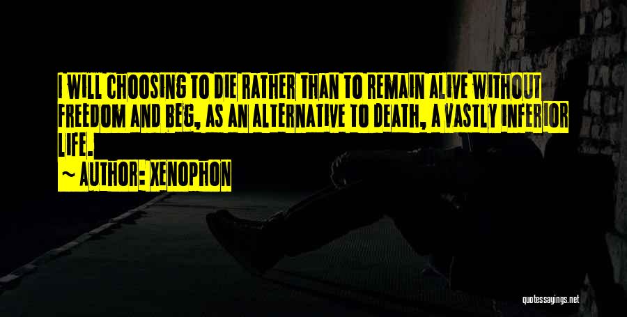 Xenophon Quotes: I Will Choosing To Die Rather Than To Remain Alive Without Freedom And Beg, As An Alternative To Death, A