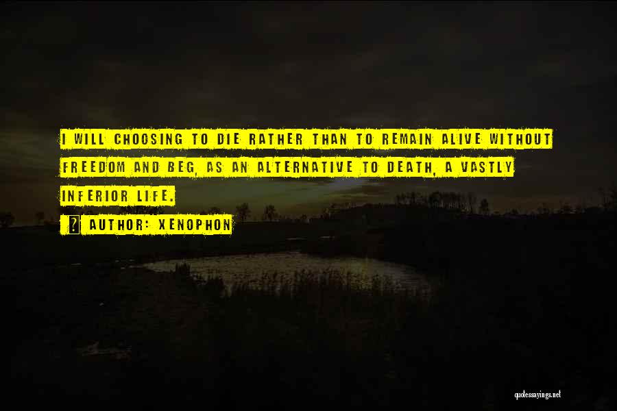 Xenophon Quotes: I Will Choosing To Die Rather Than To Remain Alive Without Freedom And Beg, As An Alternative To Death, A