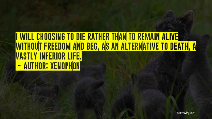 Xenophon Quotes: I Will Choosing To Die Rather Than To Remain Alive Without Freedom And Beg, As An Alternative To Death, A