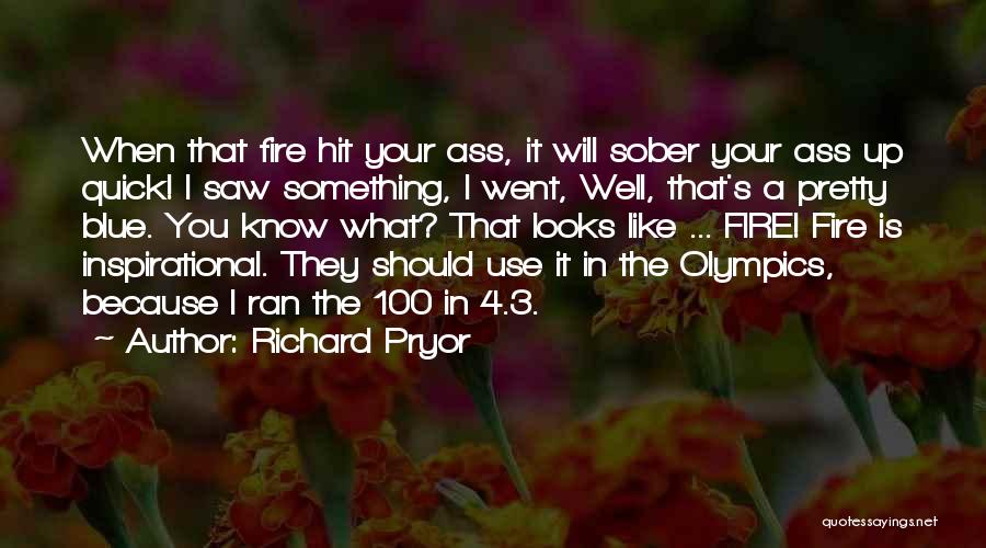 Richard Pryor Quotes: When That Fire Hit Your Ass, It Will Sober Your Ass Up Quick! I Saw Something, I Went, Well, That's