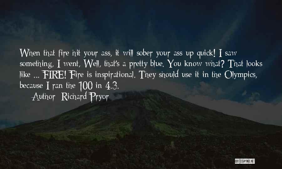 Richard Pryor Quotes: When That Fire Hit Your Ass, It Will Sober Your Ass Up Quick! I Saw Something, I Went, Well, That's