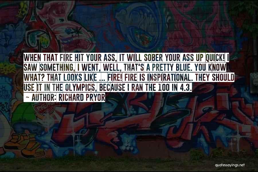 Richard Pryor Quotes: When That Fire Hit Your Ass, It Will Sober Your Ass Up Quick! I Saw Something, I Went, Well, That's