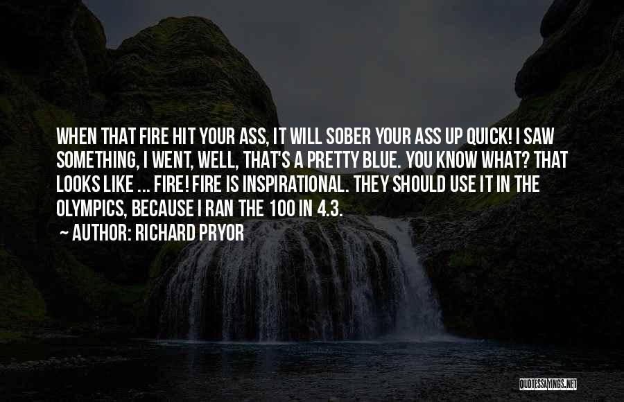 Richard Pryor Quotes: When That Fire Hit Your Ass, It Will Sober Your Ass Up Quick! I Saw Something, I Went, Well, That's