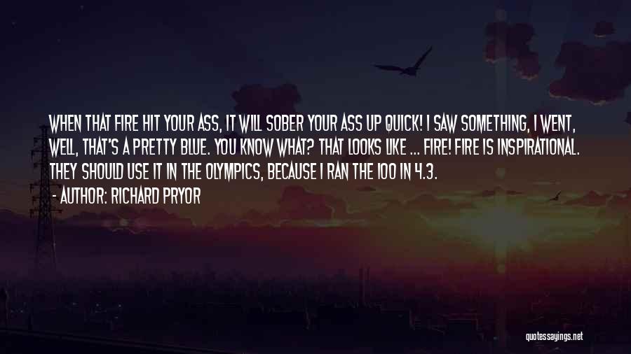 Richard Pryor Quotes: When That Fire Hit Your Ass, It Will Sober Your Ass Up Quick! I Saw Something, I Went, Well, That's