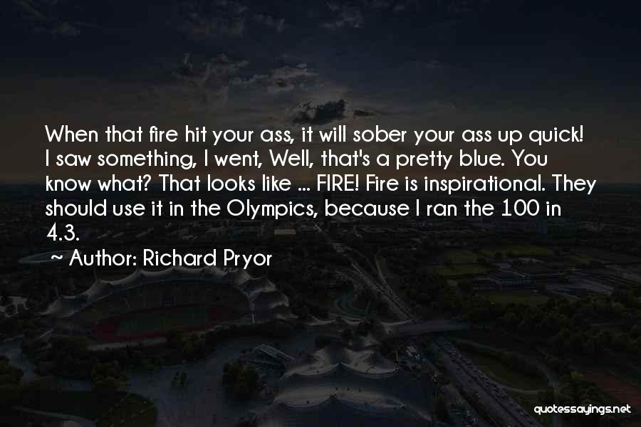 Richard Pryor Quotes: When That Fire Hit Your Ass, It Will Sober Your Ass Up Quick! I Saw Something, I Went, Well, That's