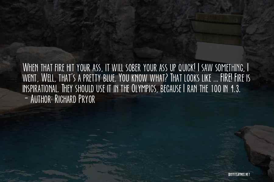 Richard Pryor Quotes: When That Fire Hit Your Ass, It Will Sober Your Ass Up Quick! I Saw Something, I Went, Well, That's