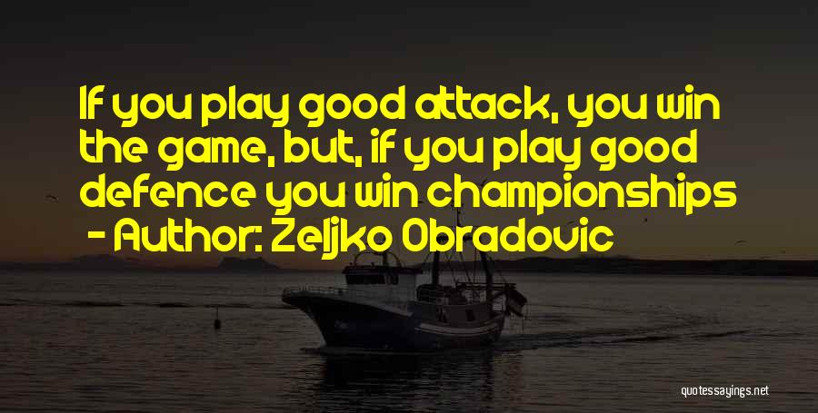 Zeljko Obradovic Quotes: If You Play Good Attack, You Win The Game, But, If You Play Good Defence You Win Championships