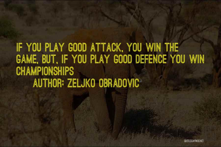 Zeljko Obradovic Quotes: If You Play Good Attack, You Win The Game, But, If You Play Good Defence You Win Championships