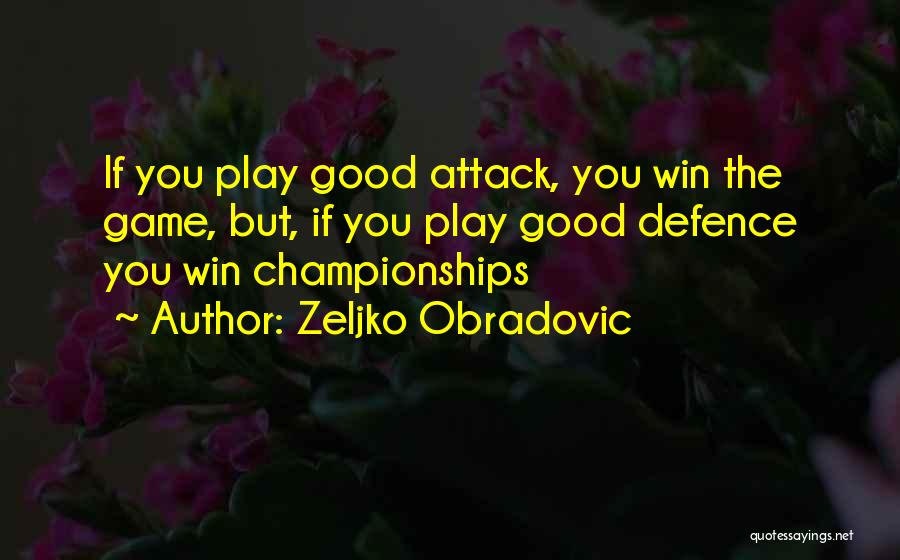 Zeljko Obradovic Quotes: If You Play Good Attack, You Win The Game, But, If You Play Good Defence You Win Championships