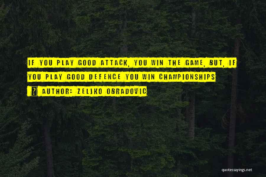 Zeljko Obradovic Quotes: If You Play Good Attack, You Win The Game, But, If You Play Good Defence You Win Championships