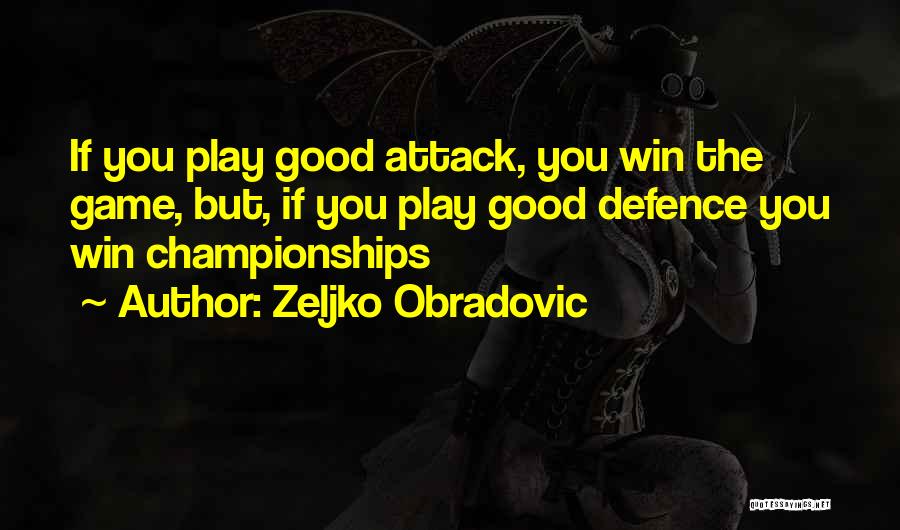 Zeljko Obradovic Quotes: If You Play Good Attack, You Win The Game, But, If You Play Good Defence You Win Championships