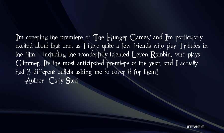 Carly Steel Quotes: I'm Covering The Premiere Of 'the Hunger Games,' And I'm Particularly Excited About That One, As I Have Quite A